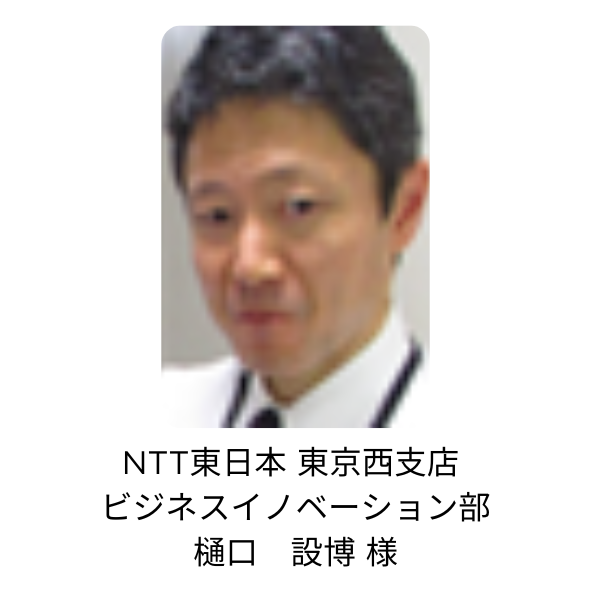NTT東日本 東京西支店 ビジネスイノベーション部 樋口 設博 様.png
